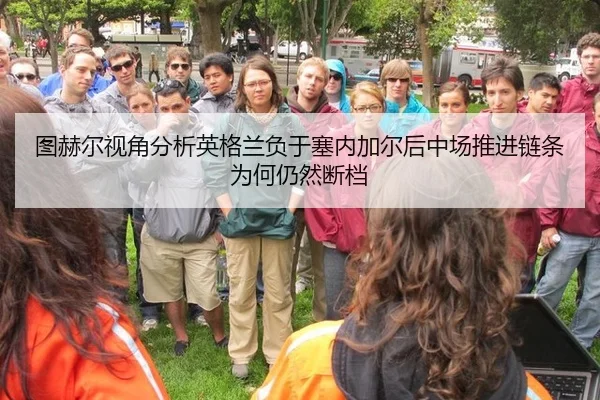 图赫尔视角分析英格兰负于塞内加尔后中场推进链条为何仍然断档