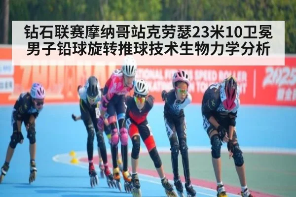 钻石联赛摩纳哥站克劳瑟23米10卫冕男子铅球旋转推球技术生物力学分析